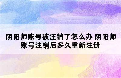 阴阳师账号被注销了怎么办 阴阳师账号注销后多久重新注册